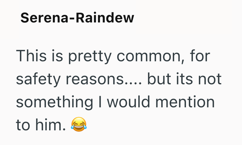 Serena-Raindew This is pretty common, for safety reasons.... but its not something I would mention to him.