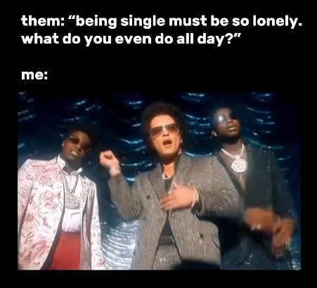 them: "being single must be so lonely. what do you even do all day?" me:
