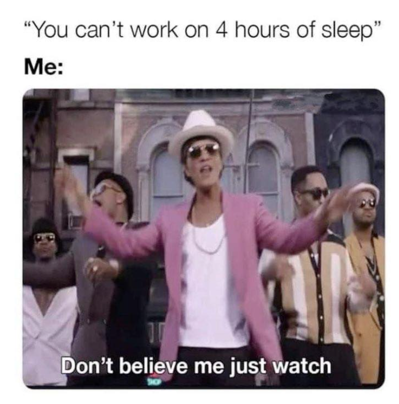 "You can't work on 4 hours of sleep" Me: Don't believe me just watch