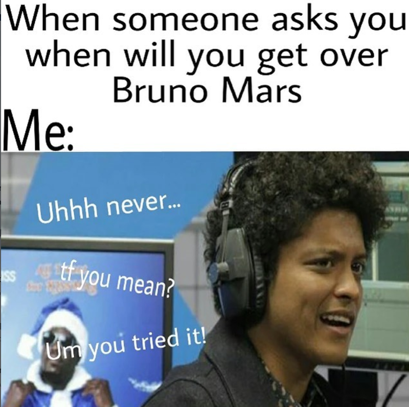 When someone asks you when will you get over Bruno Mars Me: SS Uhhh never... Atf you mean? Um you tried it!