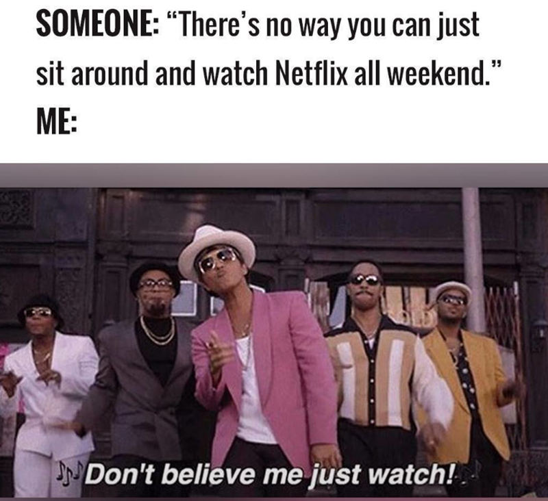 SOMEONE: "There's no way you can just sit around and watch Netflix all weekend." ME: Don't believe me just watch!