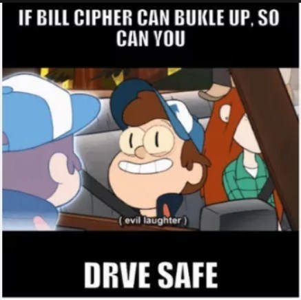 IF BILL CIPHER CAN BUKLE UP, SO CAN YOU (evil laughter) DRVE SAFE