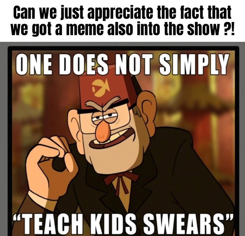 Can we just appreciate the fact that we got a meme also into the show ?! ONE DOES NOT SIMPLY "TEACH KIDS SWEARS"