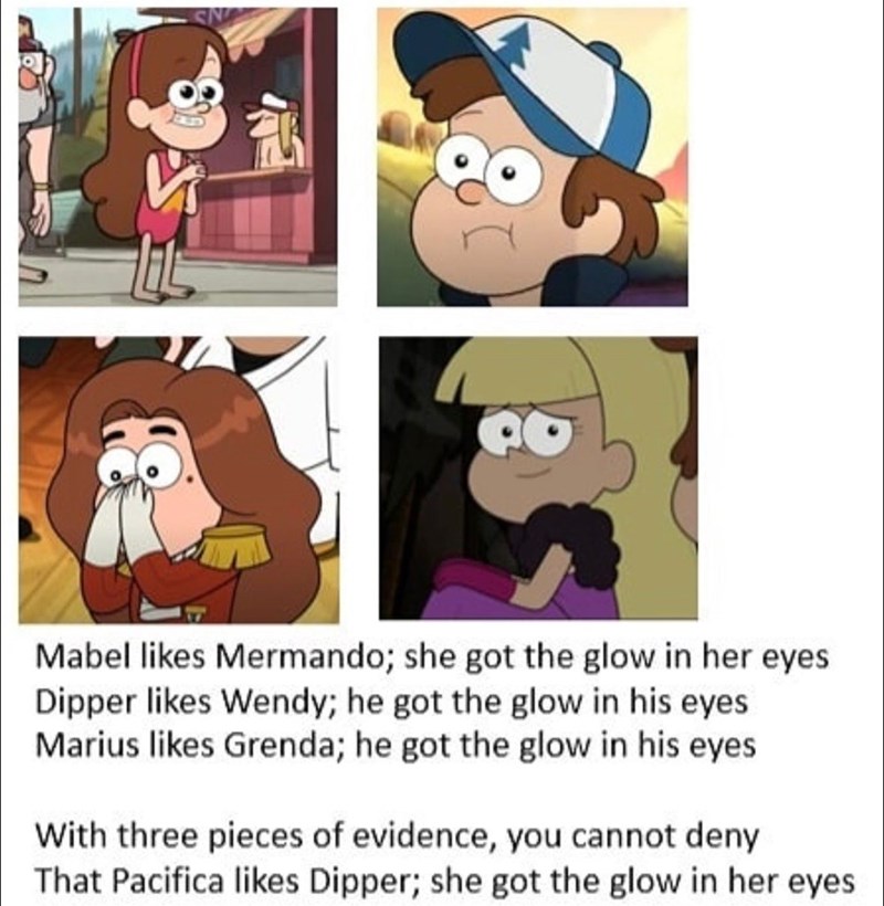 Mabel likes Mermando; she got the glow in her eyes Dipper likes Wendy; he got the glow in his eyes Marius likes Grenda; he got the glow in his eyes With three pieces of evidence, you cannot deny That Pacifica likes Dipper; she got the glow in her eyes