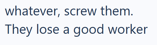 whatever, screw them. They lose a good worker