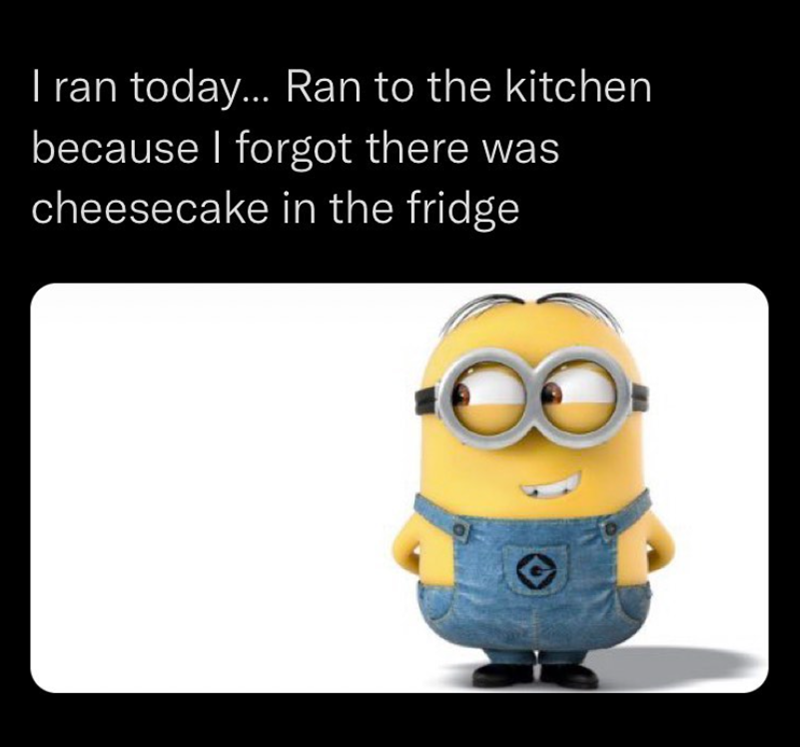 I ran today... Ran to the kitchen because I forgot there was cheesecake in the fridge