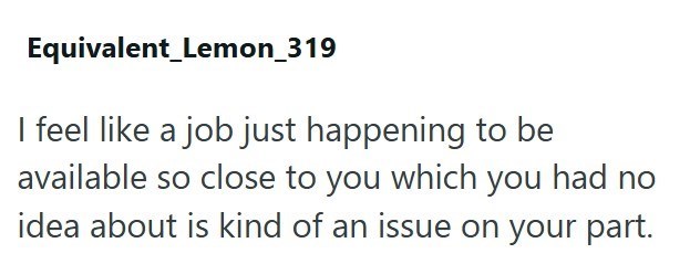 Equivalent_Lemon_319 I feel like a job just happening to be available so close to you which you had no idea about is kind of an issue on your part.