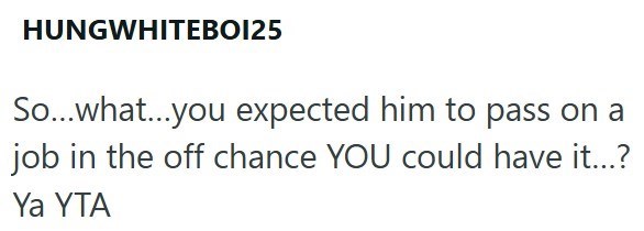 HUNGWHITEBO125 So...what...you expected him to pass on a job in the off chance YOU could have it...? Ya YTA