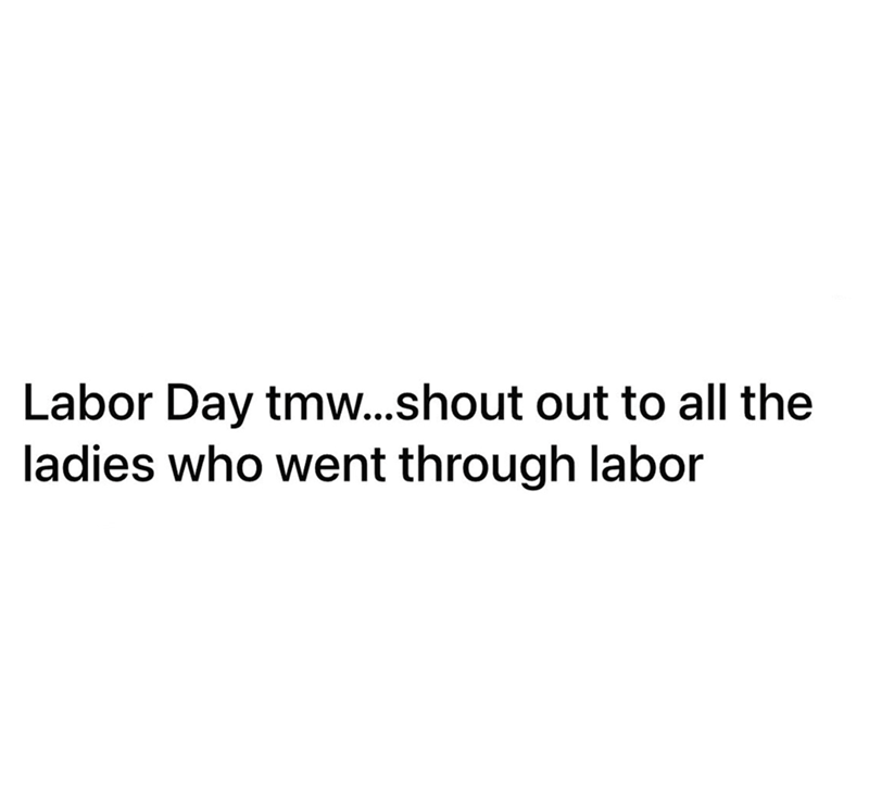 Labor Day tmw...shout out to all the ladies who went through labor