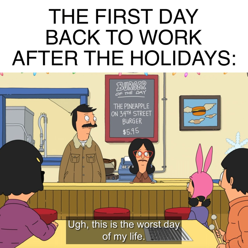 THE FIRST DAY BACK TO WORK AFTER THE HOLIDAYS: BURGER OF THE DAY THE PINEAPPLE ON 34TH STREET BURGER $5.95 Ugh, this is the worst day of my life.