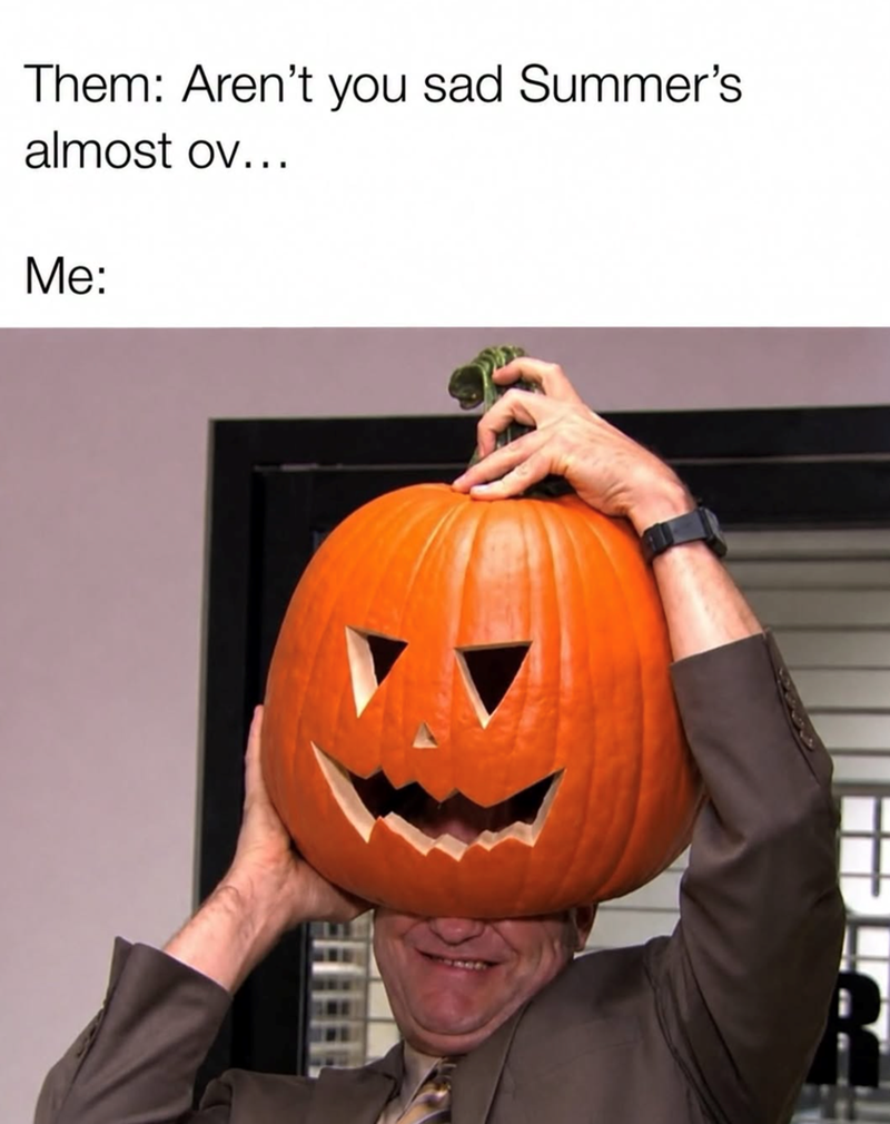 Them: Aren't you sad Summer's almost ov... Me: