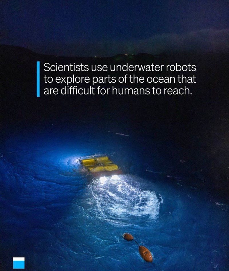 Scientists use underwater robots to explore parts of the ocean that are difficult for humans to reach.