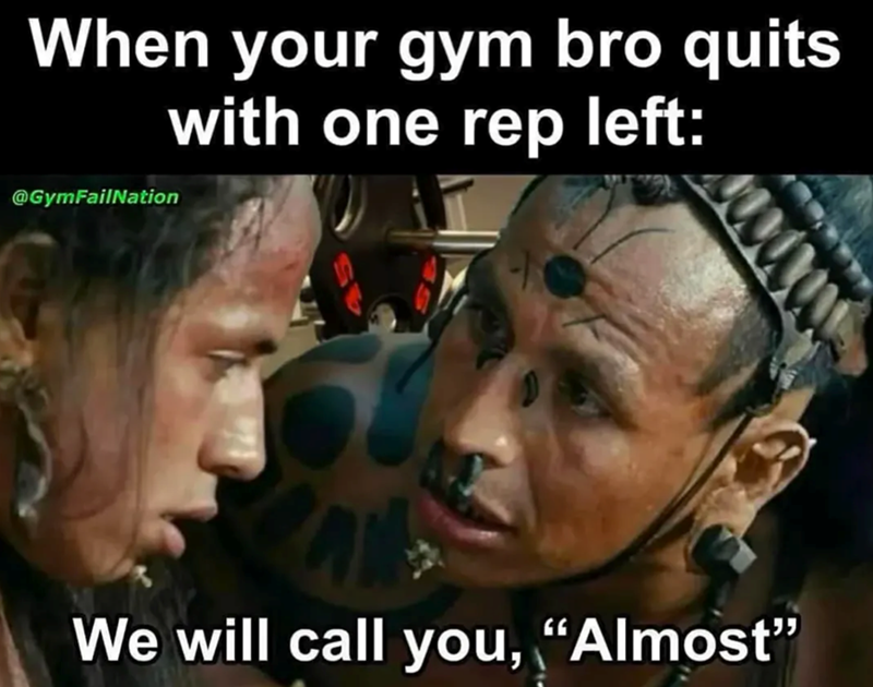 When your gym bro quits with one rep left: @GymFailNation We will call you, "Almost"