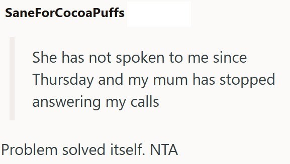 SaneForCocoaPuffs She has not spoken to me since Thursday and my mum has stopped answering my calls Problem solved itself. NTA