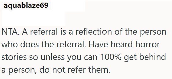 aquablaze69 NTA. A referral is a reflection of the person who does the referral. Have heard horror stories so unless you can 100% get behind a person, do not refer them.