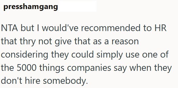 presshamgang NTA but I would've recommended to HR that thry not give that as a reason considering they could simply use one of the 5000 things companies say when they don't hire somebody.