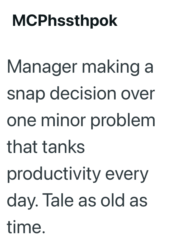 MCPhssthpok Manager making a snap decision over one minor problem that tanks productivity every day. Tale as old as time.