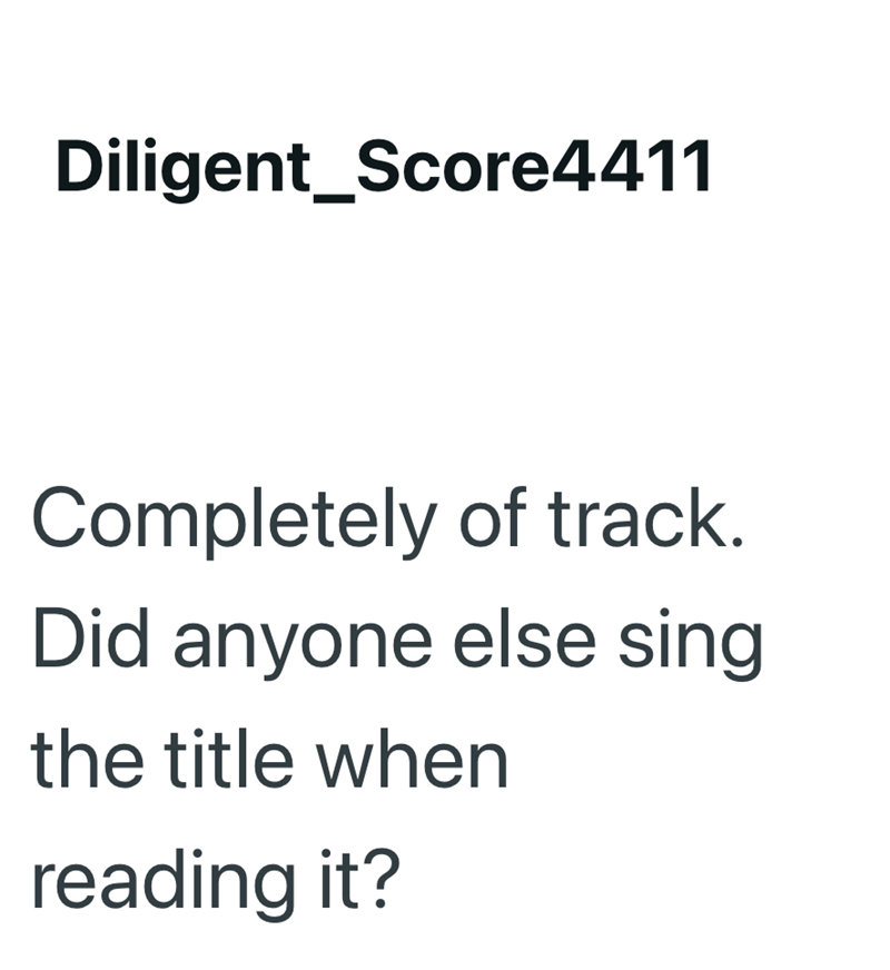 Diligent_Score4411 Completely of track. Did anyone else sing the title when reading it?