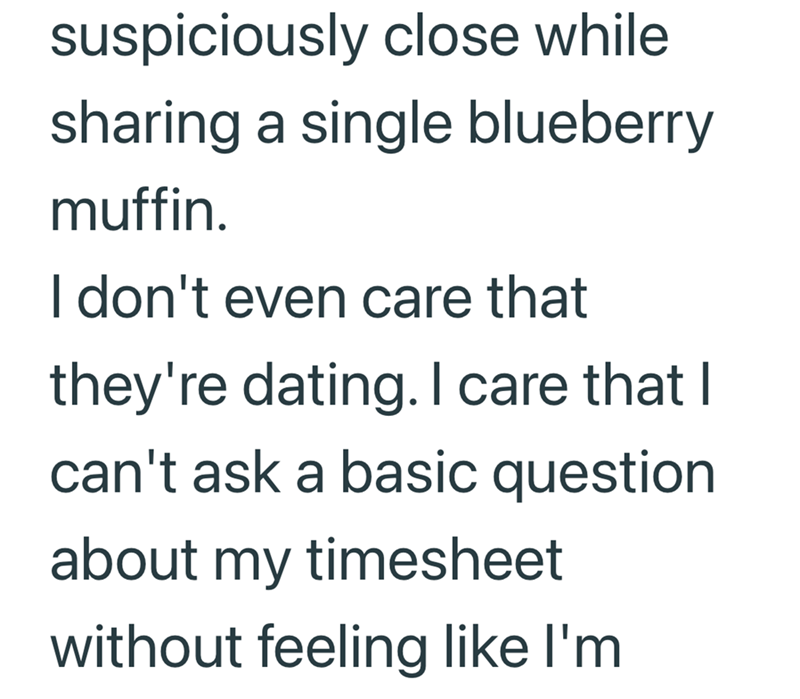 suspiciously close while sharing a single blueberry muffin. I don't even care that they're dating. I care that I can't ask a basic question. about my timesheet without feeling like I'm
