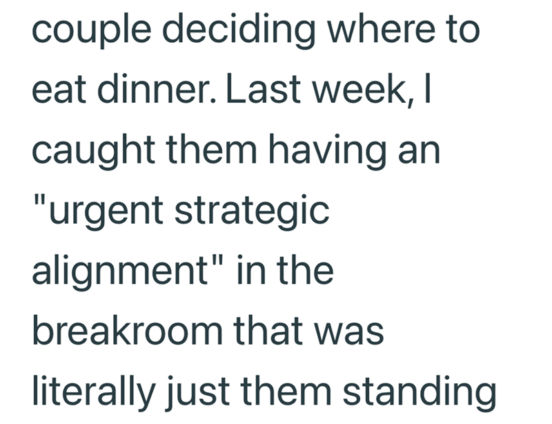 couple deciding where to eat dinner. Last week, | caught them having an "urgent strategic alignment" in the breakroom that was literally just them standing