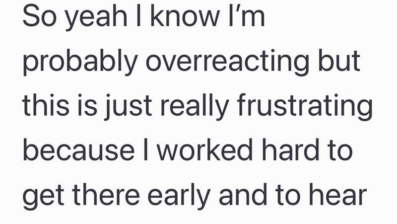 So yeah I know I'm probably overreacting but this is just really frustrating. because I worked hard to get there early and to hear