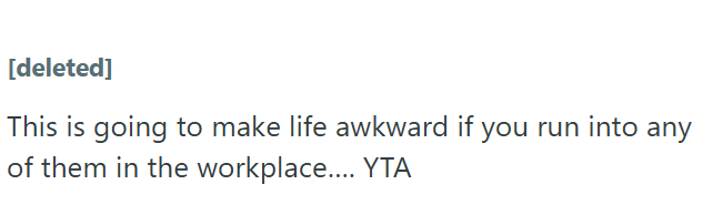 [deleted] This is going to make life awkward if you run into any of them in the workplace.... YTA