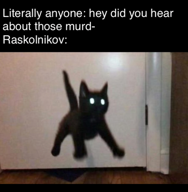 Literally anyone: hey did you hear about those murd- Raskolnikov: