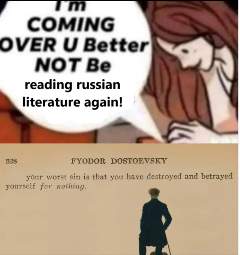 I'm COMING COVER U Better NOT Be reading russian literature again! 328 FYODOR DOSTOEVSKY your worst sin is that you have destroyed and betrayed yourself for nothing.
