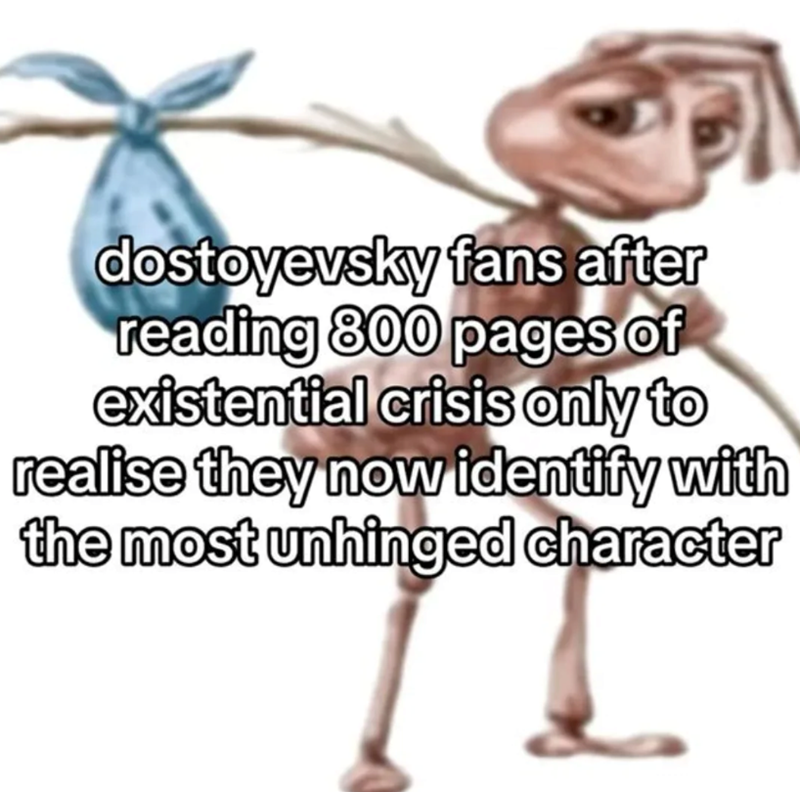 dostoyevsky fans after reading 800 pages of existential crisis only to realise they now identify with the most unhinged character