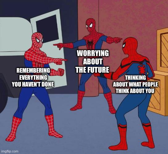 REMEMBERING EVERYTHING YOU HAVEN'T DONE WORRYING ABOUT THE FUTURE THINKING ABOUT WHAT PEOPLE imgflip.com THINK ABOUT YOU
