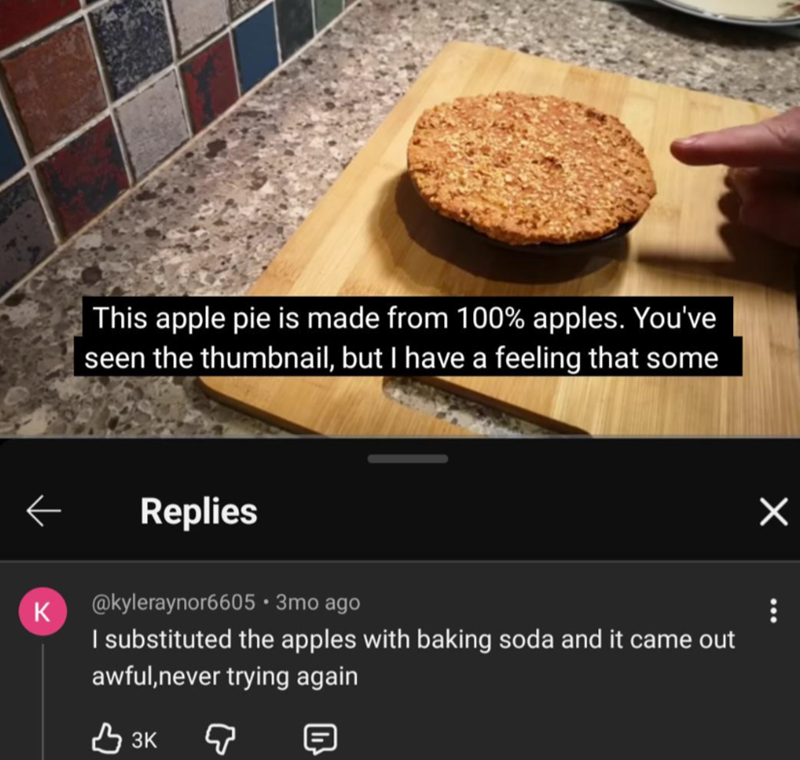 This apple pie is made from 100% apples. You've seen the thumbnail, but I have a feeling that some Replies K @kyleraynor6605 • 3mo ago I substituted the apples with baking soda and it came out awful,never trying again B3K 目