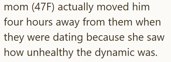 mom (47F) actually moved him four hours away from them when they were dating because she saw how unhealthy the dynamic was.