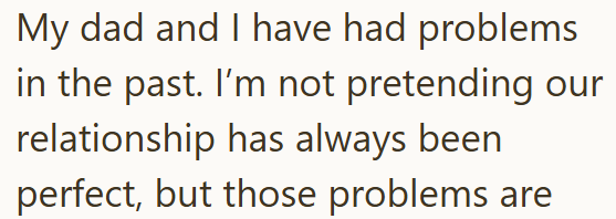 My dad and I have had problems in the past. I'm not pretending our relationship has always been perfect, but those problems are