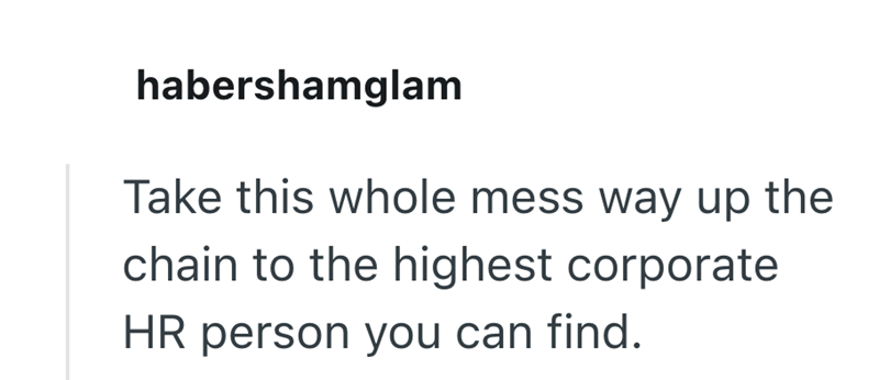 habershamglam Take this whole mess way up the chain to the highest corporate HR person you can find.
