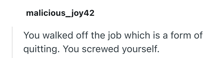 malicious_joy42 You walked off the job which is a form of quitting. You screwed yourself.