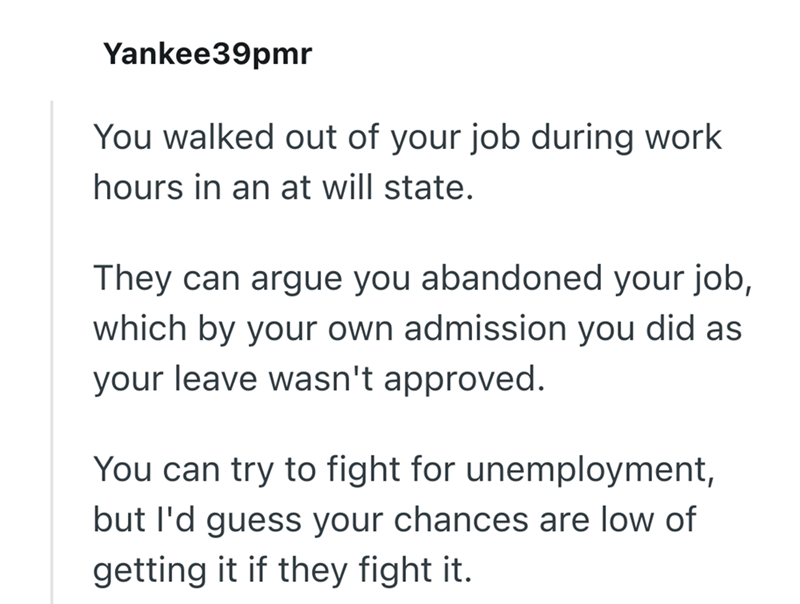 Yankee39pmr You walked out of your job during work hours in an at will state. They can argue you abandoned your job, which by your own admission you did as your leave wasn't approved. You can try to fight for unemployment, but I'd guess your chances are low of getting it if they fight it.