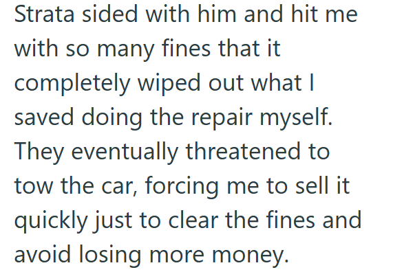 Strata sided with him and hit me with so many fines that it completely wiped out what I saved doing the repair myself. They eventually threatened to tow the car, forcing me to sell it quickly just to clear the fines and avoid losing more money.