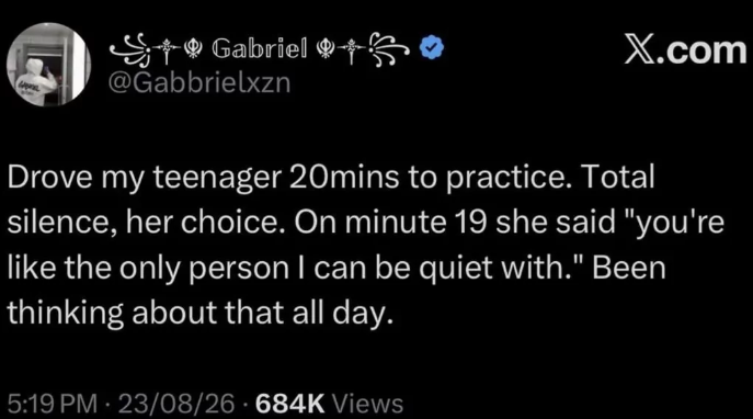 S†❤ Gabriel ❤+ŝ @Gabbrielxzn X.com Drove my teenager 20mins to practice. Total silence, her choice. On minute 19 she said "you're like the only person I can be quiet with." Been thinking about that all day. 5:19 PM - 23/08/26 684K Views