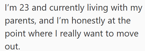 I'm 23 and currently living with my parents, and I'm honestly at the point where I really want to move out.
