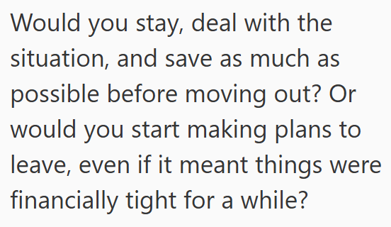 Would you stay, deal with the situation, and save as much as possible before moving out? Or would you start making plans to leave, even if it meant things were financially tight for a while?