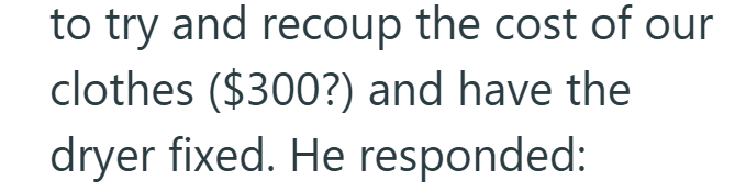 to try and recoup the cost of our clothes ($300?) and have the dryer fixed. He responded:
