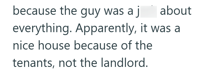 about because the guy was a j everything. Apparently, it was a nice house because of the tenants, not the landlord.
