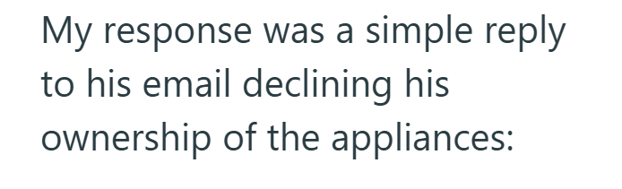My response was a simple reply to his email declining his ownership of the appliances: