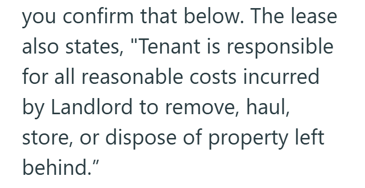 you confirm that below. The lease also states, "Tenant is responsible for all reasonable costs incurred by Landlord to remove, haul, store, or dispose of property left behind."