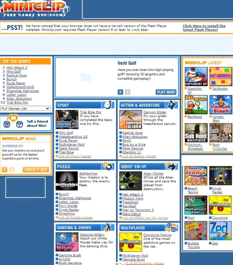 MINICLIP FREE GAMES AND SHOWS ...PSST! We have noticed that your browser does not have a newish version of the Flash Player installed. Miniclip.com requires Flash Player version 5 or later to work best. Click Here to install the latest Flash Player! TOP TEN GAMES 1 Heli Attack 2 2 Mini Golf 3 Radical Aces 4 Bunch 5 Rural Racer 6 WakeboardingXS 7 Shanghai Mahjongg 8 Letter Lasso 9 Alien Abduction 10 Trial Bike Pro Verti Golf Have you ever been this high playing golf? Amazing 3D graphics and incre
