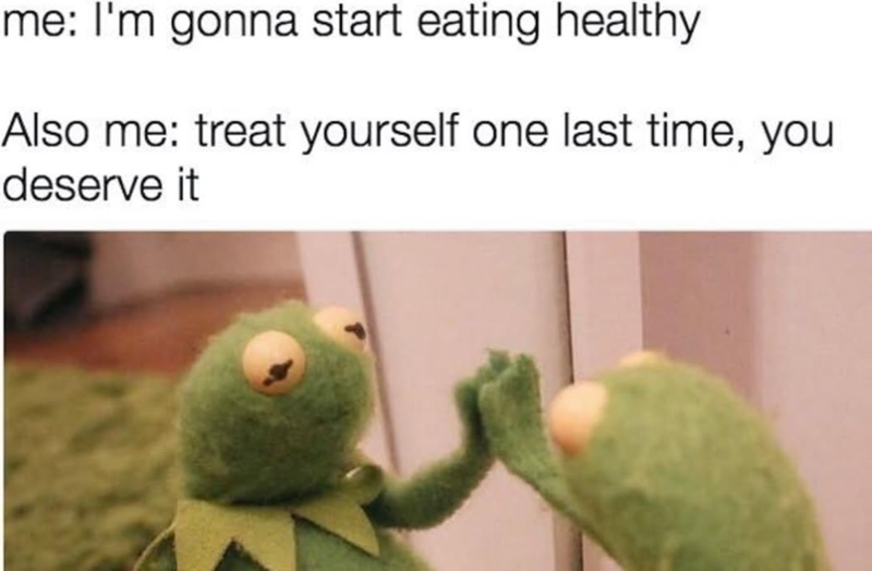 me: I'm gonna start eating healthy Also me: treat yourself one last time, you deserve it