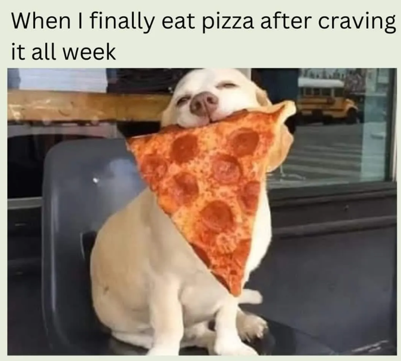 When I finally eat pizza after craving it all week