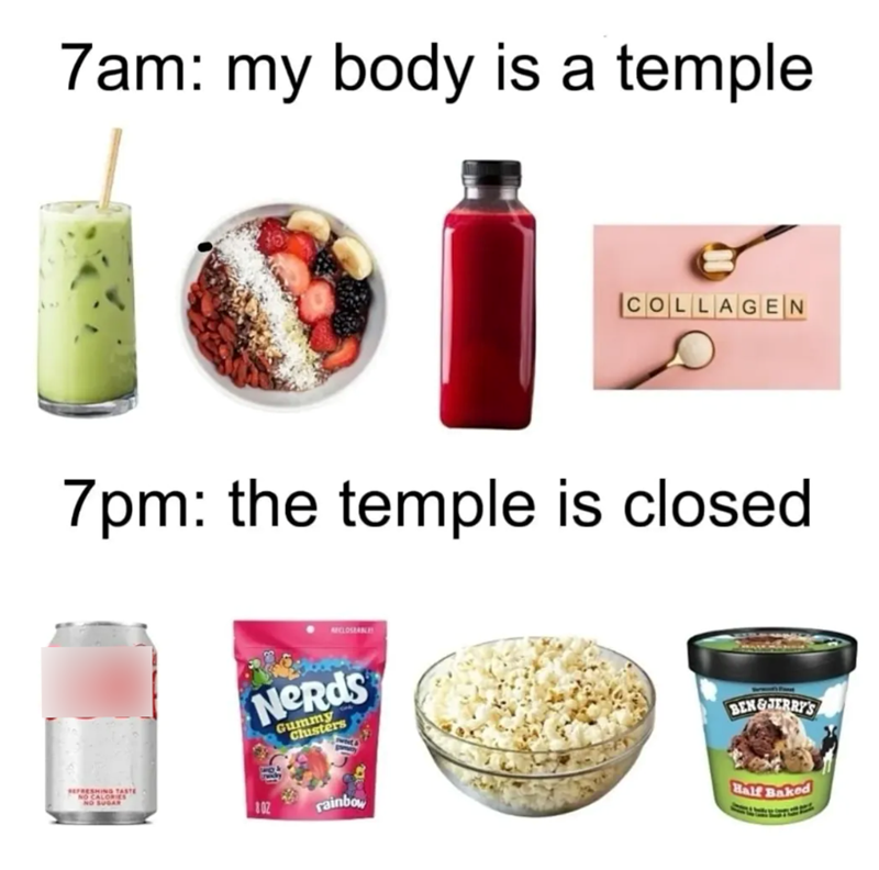 7am: my body is a temple COLLAGEN 7pm: the temple is closed Nerds Gummy Clusters REFRESHING TASTE NO CALORIES NO SUGAR 102 rainbow BEN&JERRY'S Half Baked