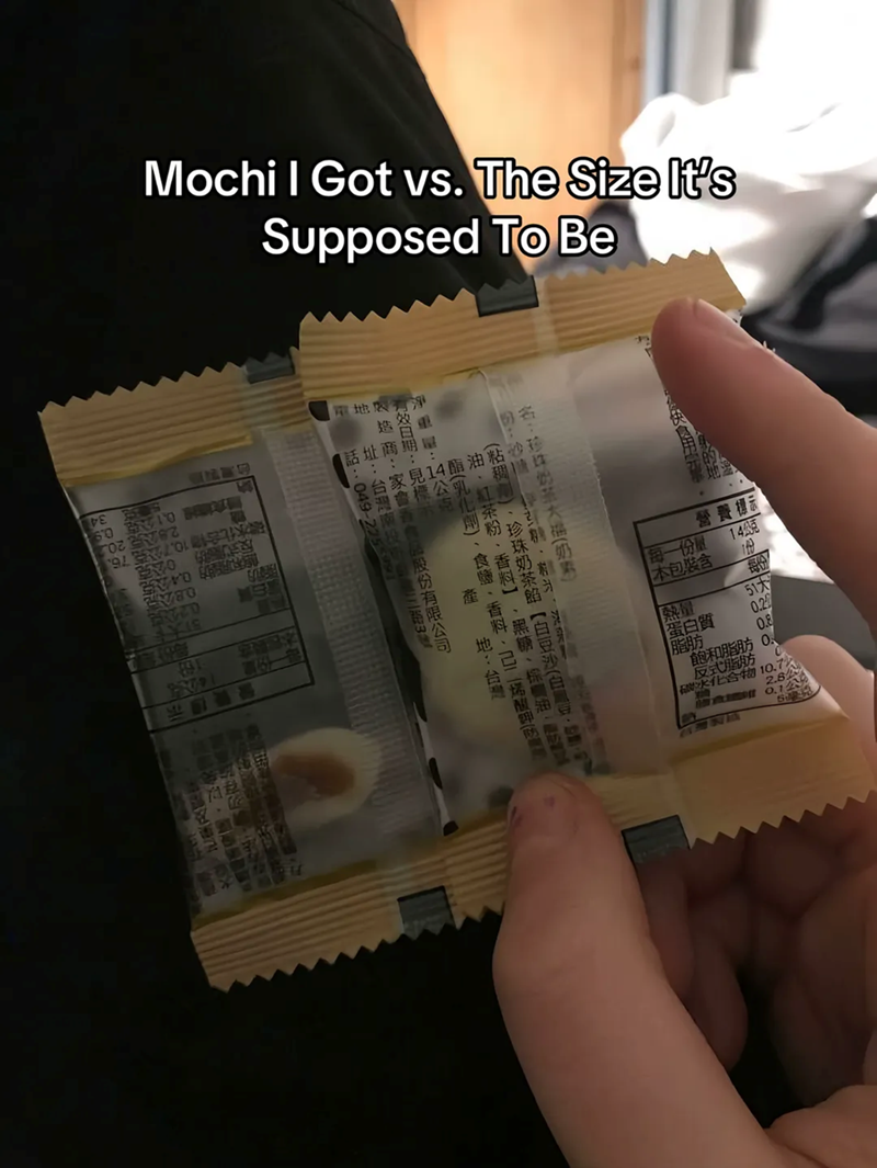 Mochi I Got vs. The Size It's 2780 15 北 Supposed To Be H-049-225991 名:珍好奶茶大福(奶素) 有效日期:見標示 淨重:12公克 熱蛋脂 (粘廣州) ·珍珠奶茶館【白豆沙(白班日大 Wate m 盛(乳化劑)、食鹽、香料、己二酸味無 油·紅茶粉、香料】、黑糖、棕醫油里 址:台灣南投市的三路3號 内乐商:家自青食品股份有限公司