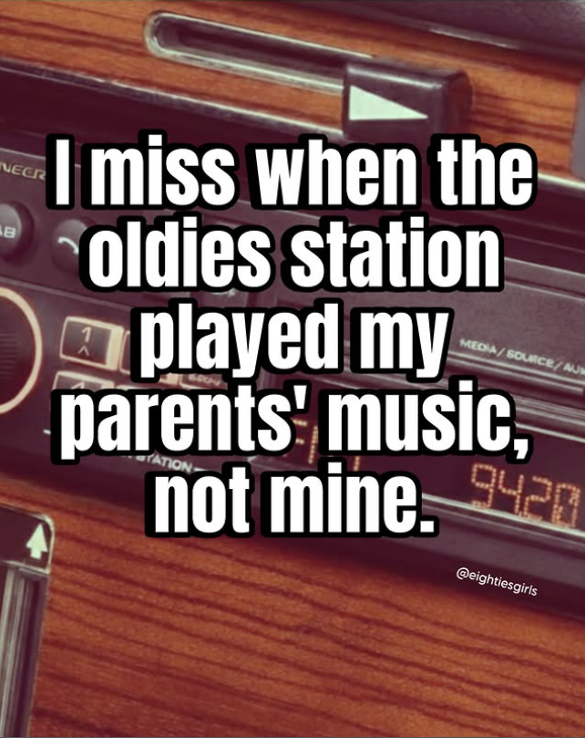 NEER AB I miss when the oldies station 1 MEDIA/SOURCE/AUM played my parents' music, TATION not mine. 942 @eightiesgirls
